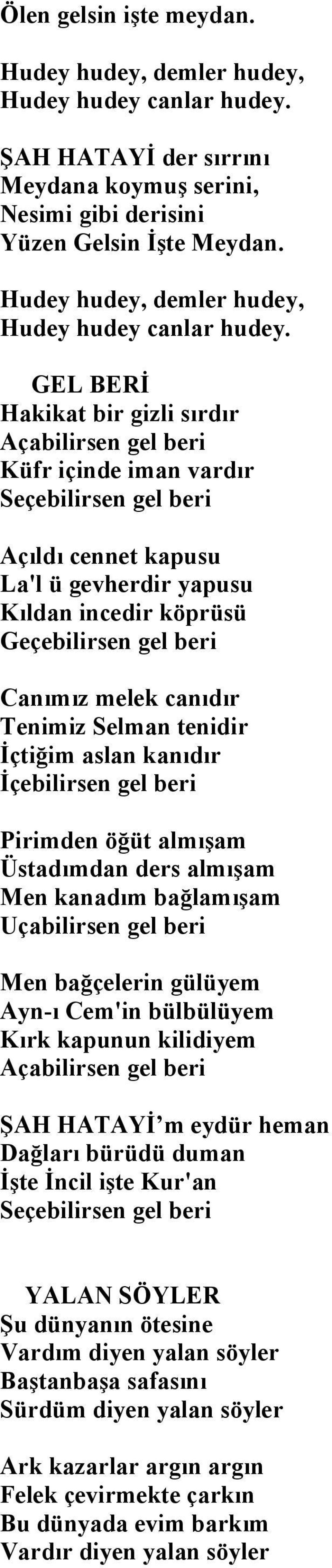 GEL BERİ Hakikat bir gizli sırdır Açabilirsen gel beri Küfr içinde iman vardır Seçebilirsen gel beri Açıldı cennet kapusu La'l ü gevherdir yapusu Kıldan incedir köprüsü Geçebilirsen gel beri Canımız