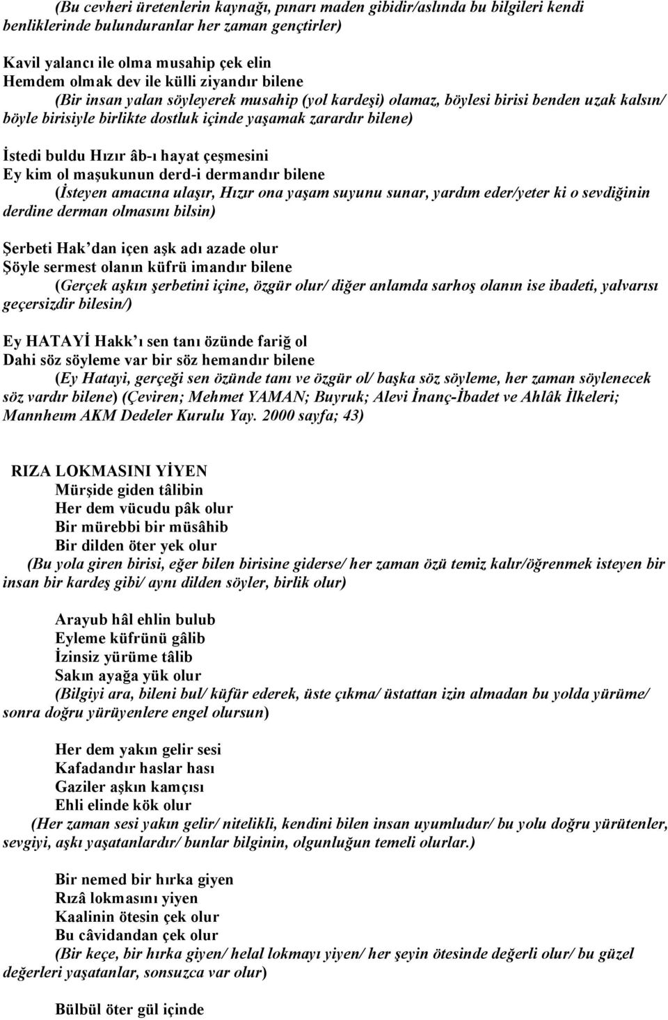 hayat çeşmesini Ey kim ol maşukunun derd-i dermandır bilene (İsteyen amacına ulaşır, Hızır ona yaşam suyunu sunar, yardım eder/yeter ki o sevdiğinin derdine derman olmasını bilsin) Şerbeti Hak dan