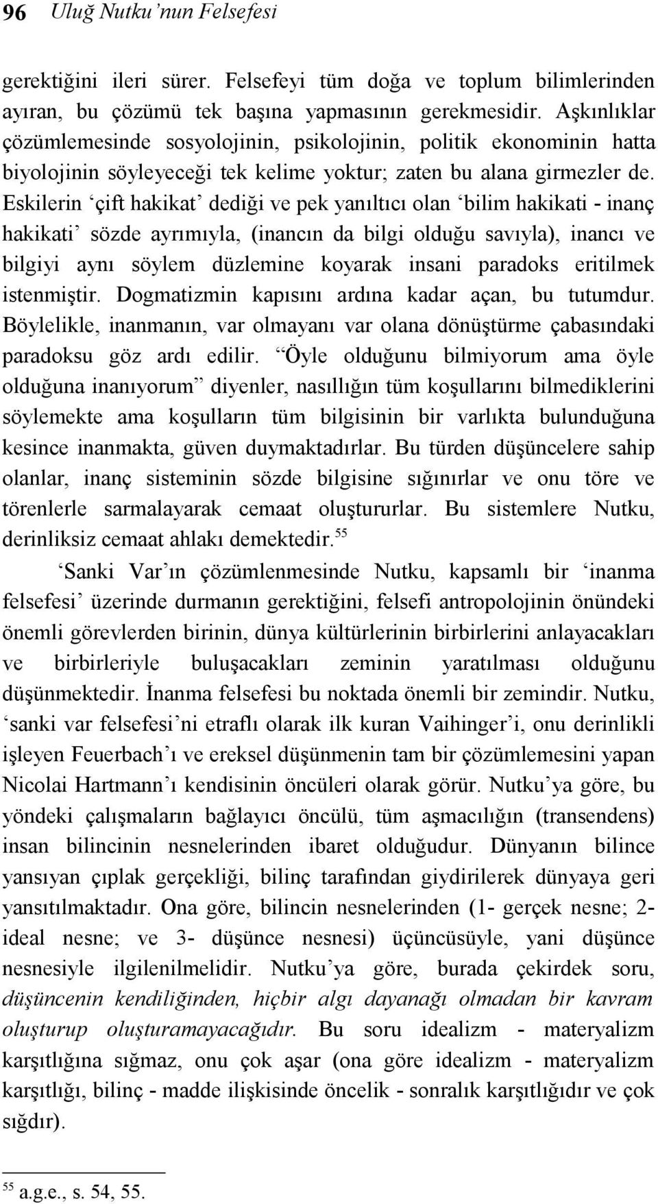 Eskilerin çift hakikat dediği ve pek yanıltıcı olan bilim hakikati - inanç hakikati sözde ayrımıyla, (inancın da bilgi olduğu savıyla), inancı ve bilgiyi aynı söylem düzlemine koyarak insani paradoks