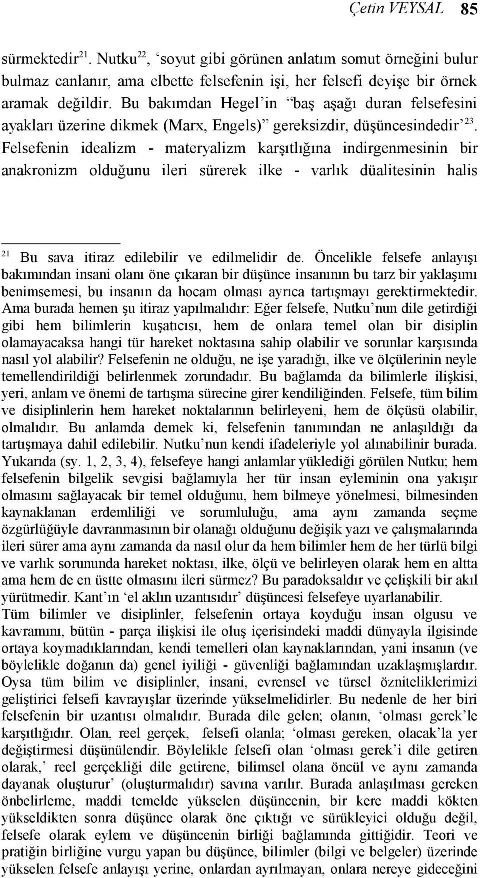 Felsefenin idealizm - materyalizm karşıtlığına indirgenmesinin bir anakronizm olduğunu ileri sürerek ilke - varlık düalitesinin halis 21 Bu sava itiraz edilebilir ve edilmelidir de.