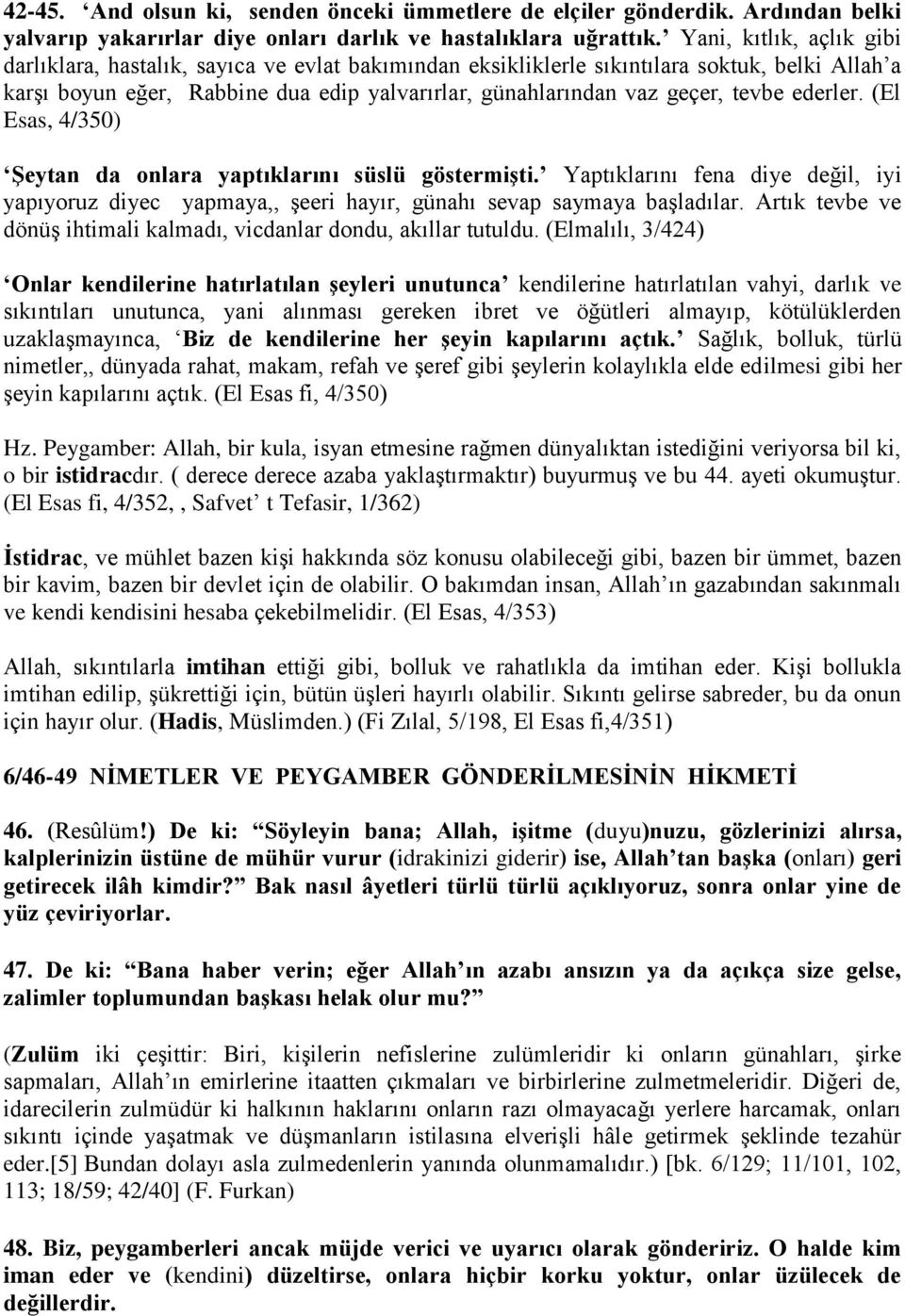 tevbe ederler. (El Esas, 4/350) Şeytan da onlara yaptıklarını süslü göstermişti. Yaptıklarını fena diye değil, iyi yapıyoruz diyec yapmaya,, şeeri hayır, günahı sevap saymaya başladılar.