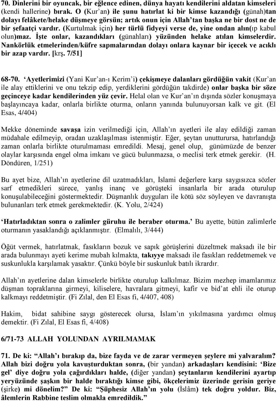 (Kurtulmak için) her türlü fidyeyi verse de, yine ondan alın(ıp kabul olun)maz. İşte onlar, kazandıkları (günahları) yüzünden helake atılan kimselerdir.