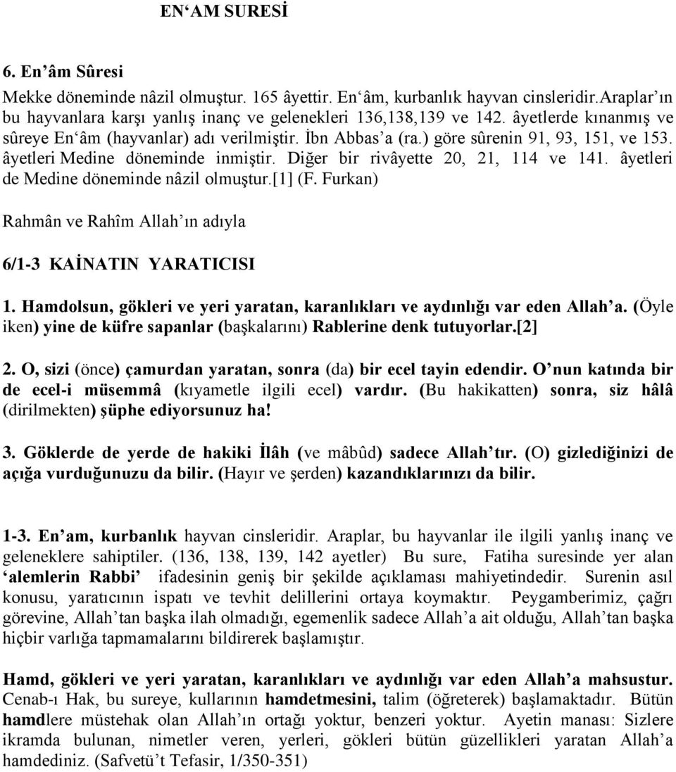 âyetleri de Medine döneminde nâzil olmuştur.[1] (F. Furkan) Rahmân ve Rahîm Allah ın adıyla 6/1-3 KAİNATIN YARATICISI 1. Hamdolsun, gökleri ve yeri yaratan, karanlıkları ve aydınlığı var eden Allah a.