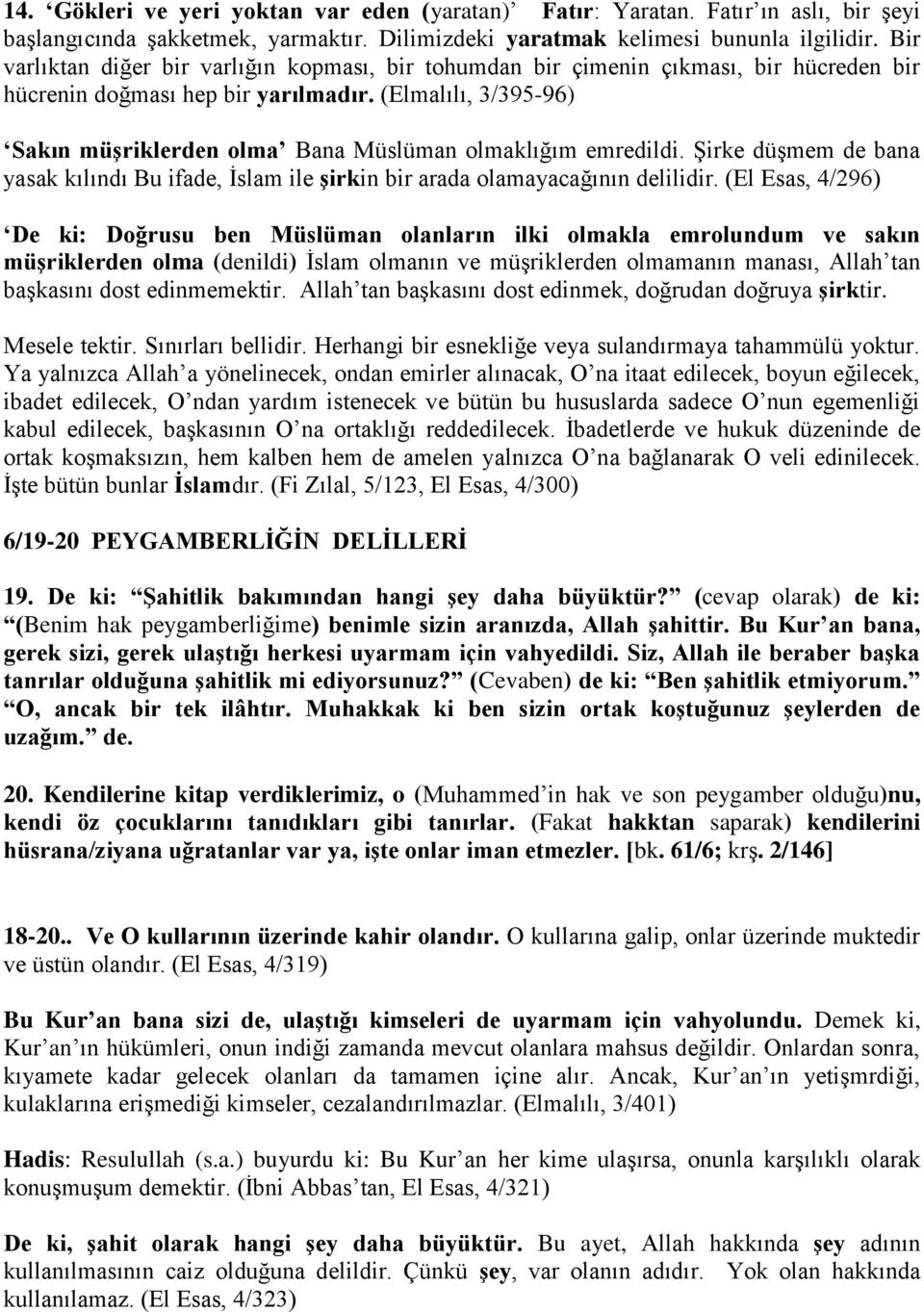 (Elmalılı, 3/395-96) Sakın müşriklerden olma Bana Müslüman olmaklığım emredildi. Şirke düşmem de bana yasak kılındı Bu ifade, İslam ile şirkin bir arada olamayacağının delilidir.