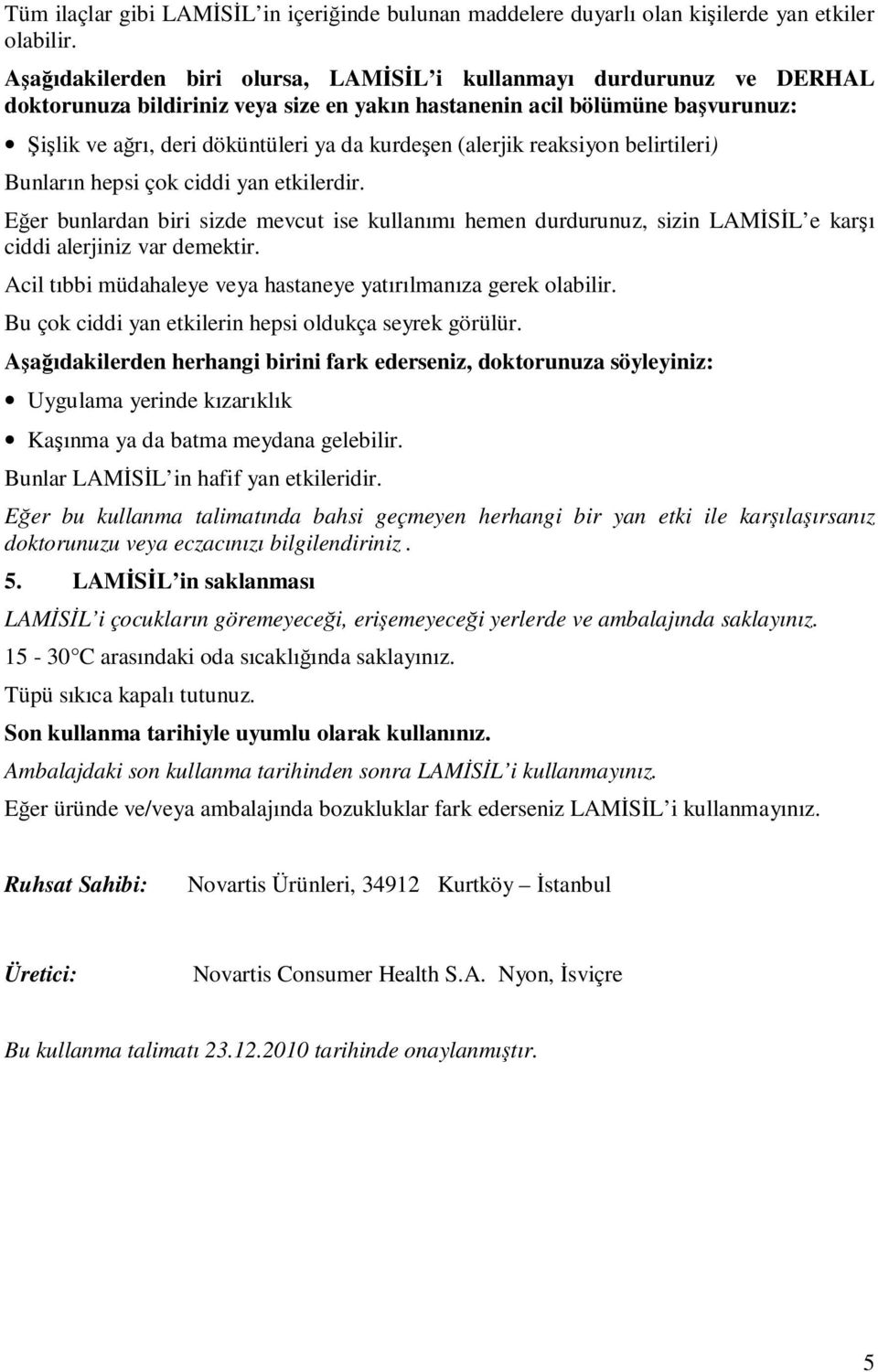 (alerjik reaksiyon belirtileri) Bunların hepsi çok ciddi yan etkilerdir. Eğer bunlardan biri sizde mevcut ise kullanımı hemen durdurunuz, sizin LAMİSİL e karşı ciddi alerjiniz var demektir.