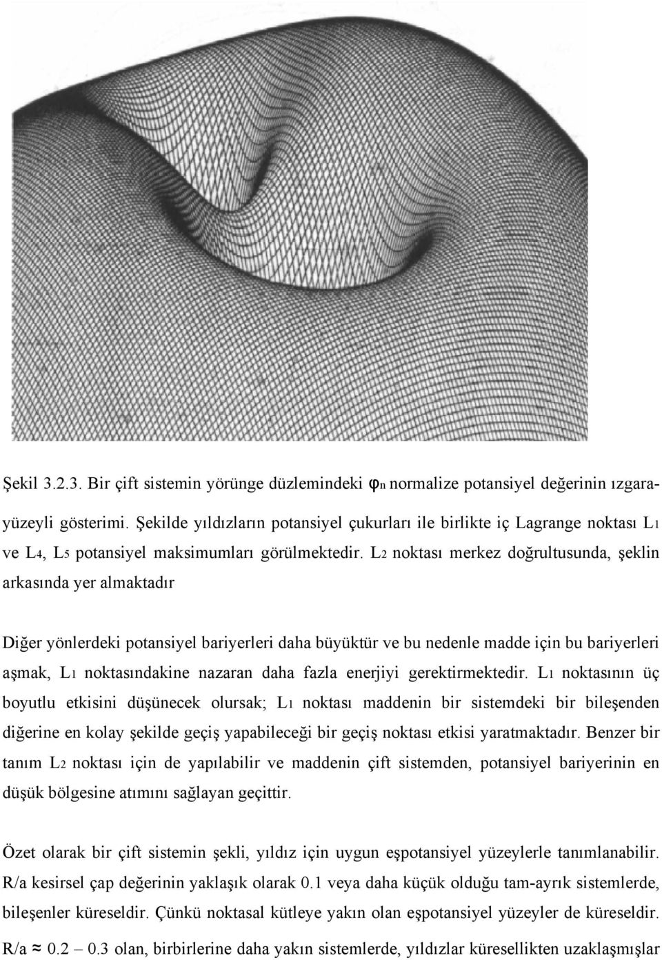 L2 noktası merkez doğrultusunda, şeklin arkasında yer almaktadır Diğer yönlerdeki potansiyel bariyerleri daha büyüktür ve bu nedenle madde için bu bariyerleri aşmak, L1 noktasındakine nazaran daha