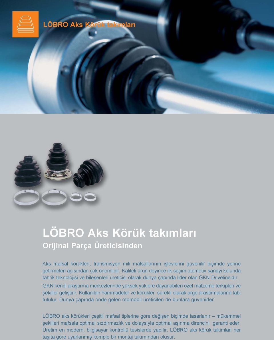 GKN kendi araştırma merkezlerinde yüksek yüklere dayanabilen özel malzeme terkipleri ve şekiller geliştirir. Kullanilan hammadeler ve körükler sürekli olarak arge arastirmalarina tabi tutulur.