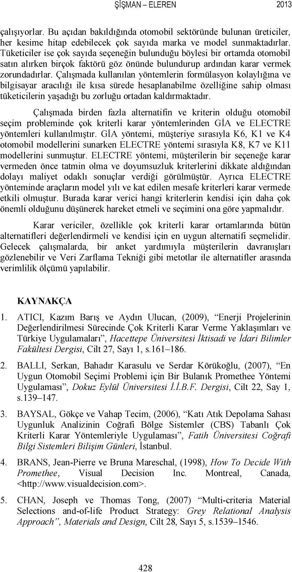 Çalışmada kullanılan yöntemlerin formülasyon kolaylığına ve bilgisayar aracılığı ile kısa sürede hesaplanabilme özelliğine sahip olması tüketicilerin yaşadığı bu zorluğu ortadan kaldırmaktadır.