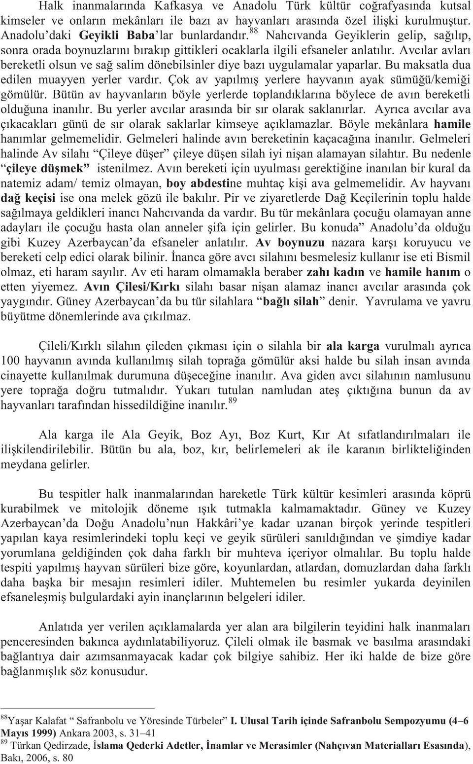 Avcılar avları bereketli olsun ve sağ salim dönebilsinler diye bazı uygulamalar yaparlar. Bu maksatla dua edilen muayyen yerler vardır. Çok av yapılmış yerlere hayvanın ayak sümüğü/kemiği gömülür.