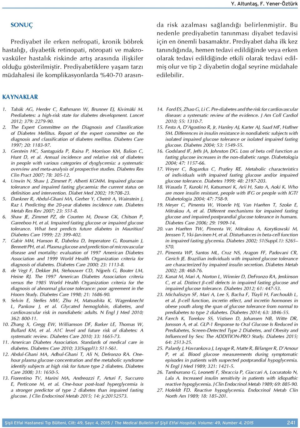 Prediyabetiklere yaşam tarzı müdahalesi ile komplikasyonlarda %40-70 arasında risk azalması sağlandığı belirlenmiştir. Bu nedenle prediyabetin tanınması diyabet tedavisi için en önemli basamaktır.