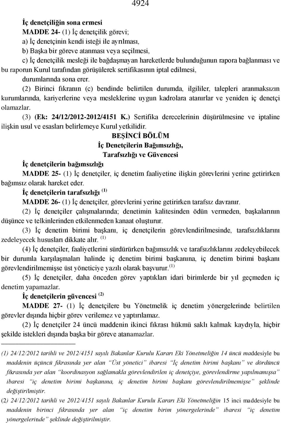 (2) Birinci fıkranın (c) bendinde belirtilen durumda, ilgililer, talepleri aranmaksızın kurumlarında, kariyerlerine veya mesleklerine uygun kadrolara atanırlar ve yeniden iç denetçi olamazlar.