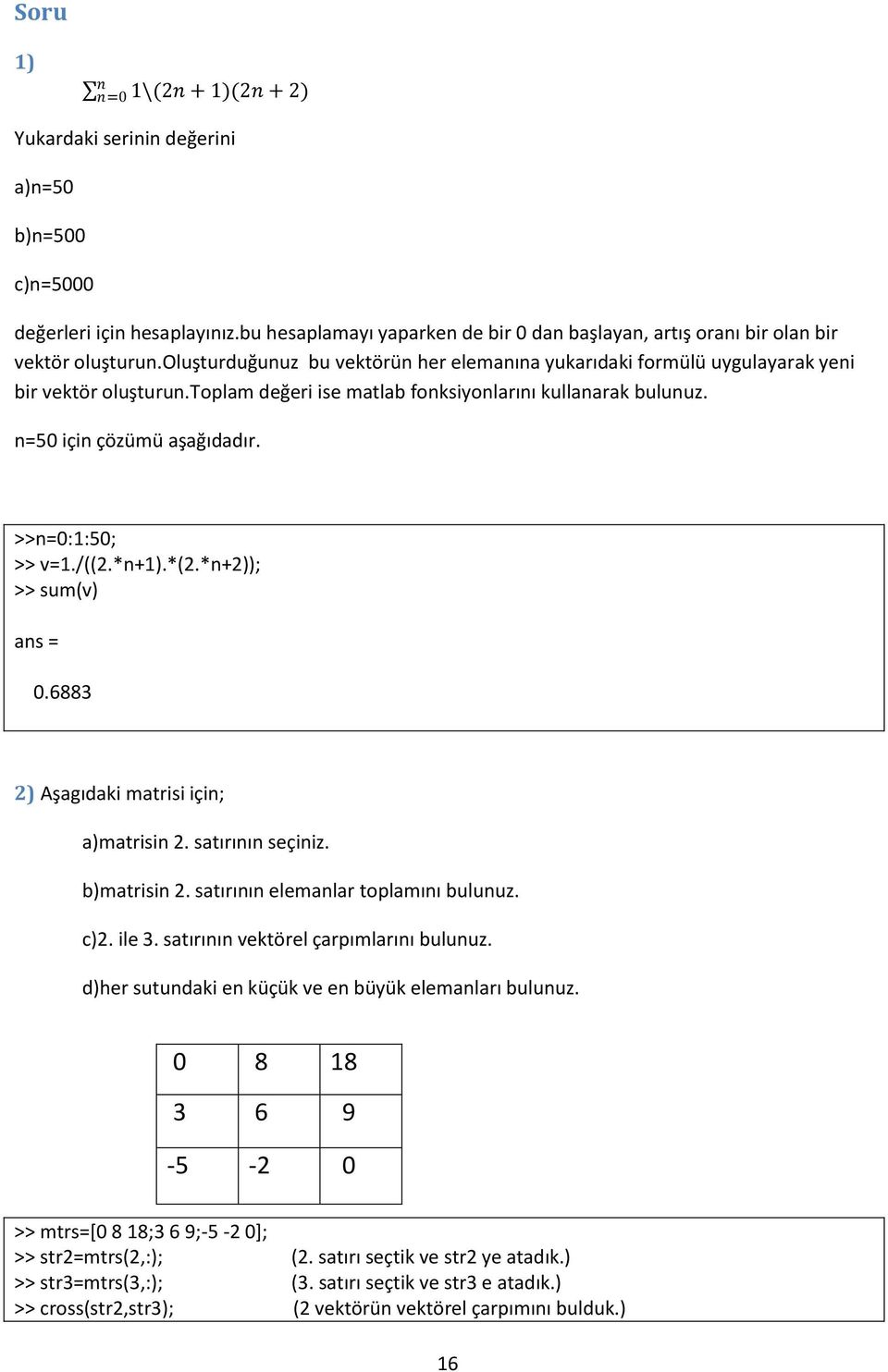 >>n=:1:5; >> v=1./((2.*n+1).*(2.*n+2)); >> sum(v).6883 2) Aşagıdaki matrisi için; a)matrisin 2. satırının seçiniz. b)matrisin 2. satırının elemanlar toplamını bulunuz. c)2. ile 3.