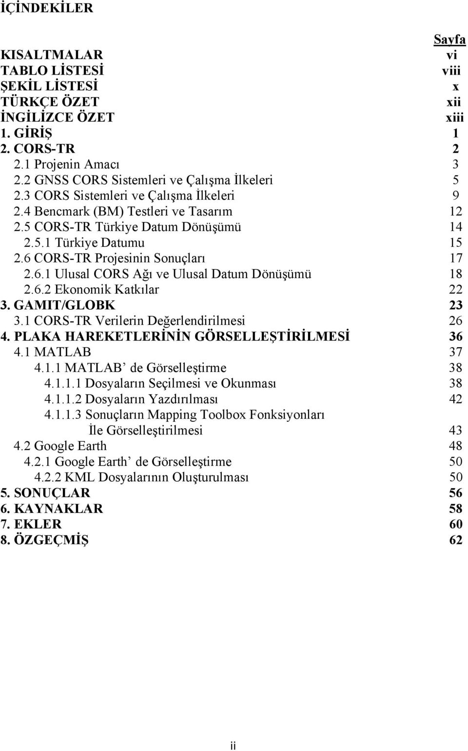 6.2 Ekonomik Katkılar 22 3. GAMIT/GLOBK 23 3.1 CORS-TR Verilerin Değerlendirilmesi 26 4. PLAKA HAREKETLERİNİN GÖRSELLEŞTİRİLMESİ 36 4.1 MATLAB 37 4.1.1 MATLAB de Görselleştirme 38 4.1.1.1 Dosyaların Seçilmesi ve Okunması 38 4.