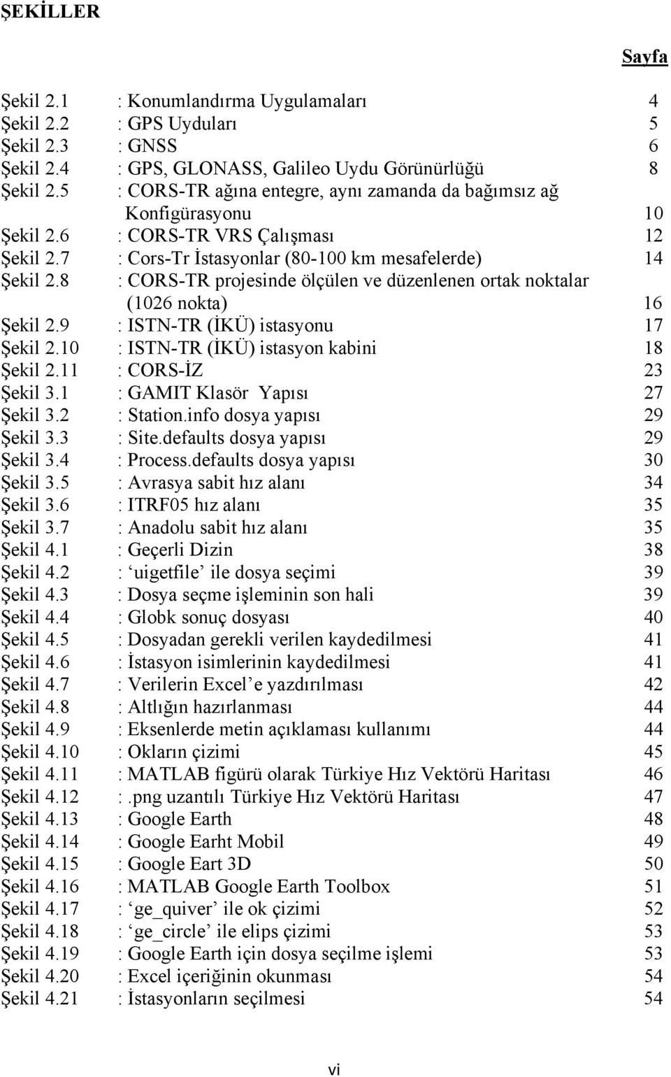 8 : CORS-TR projesinde ölçülen ve düzenlenen ortak noktalar (1026 nokta) 16 Şekil 2.9 : ISTN-TR (İKÜ) istasyonu 17 Şekil 2.10 : ISTN-TR (İKÜ) istasyon kabini 18 Şekil 2.11 : CORS-İZ 23 Şekil 3.