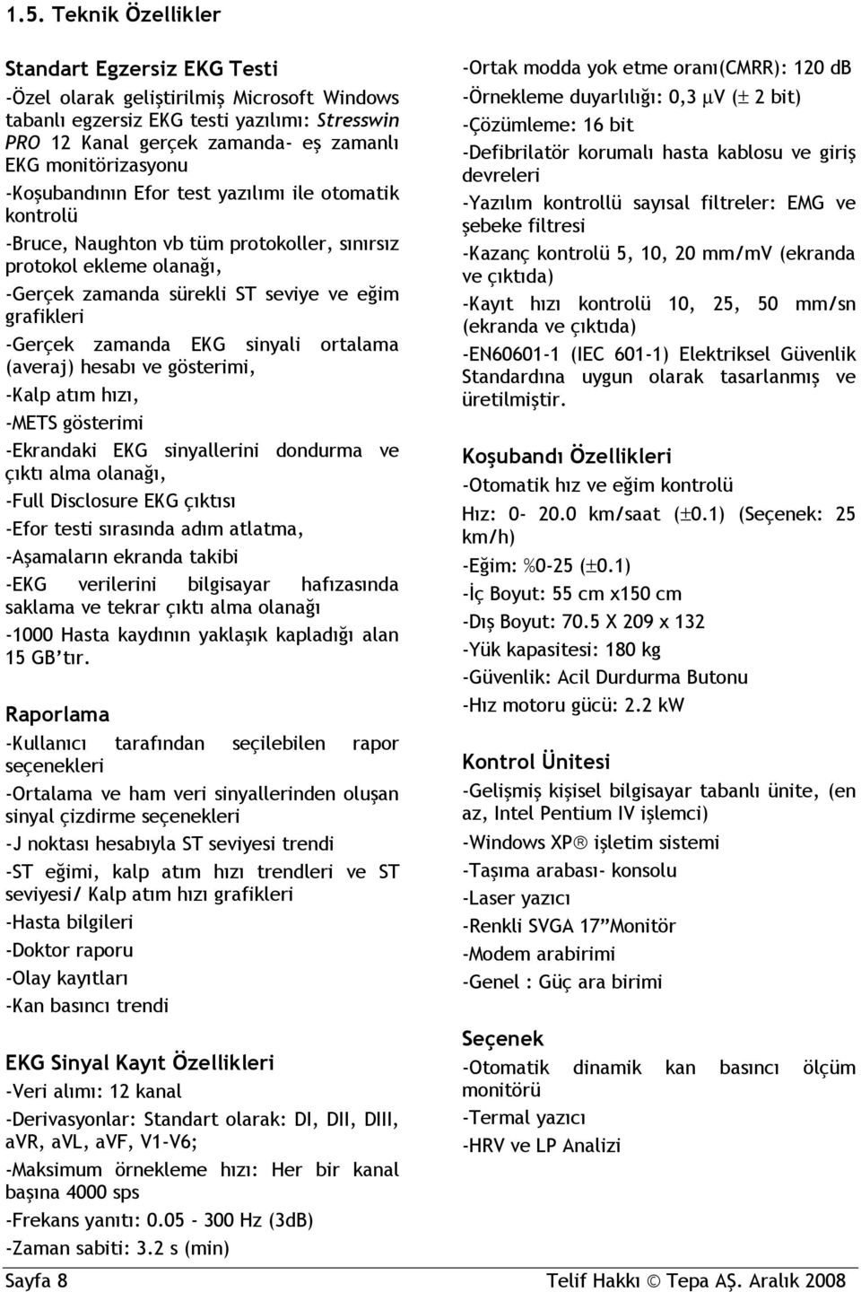 -Gerçek zamanda EKG sinyali ortalama (averaj) hesabı ve gösterimi, -Kalp atım hızı, -METS gösterimi -Ekrandaki EKG sinyallerini dondurma ve çıktı alma olanağı, -Full Disclosure EKG çıktısı -Efor