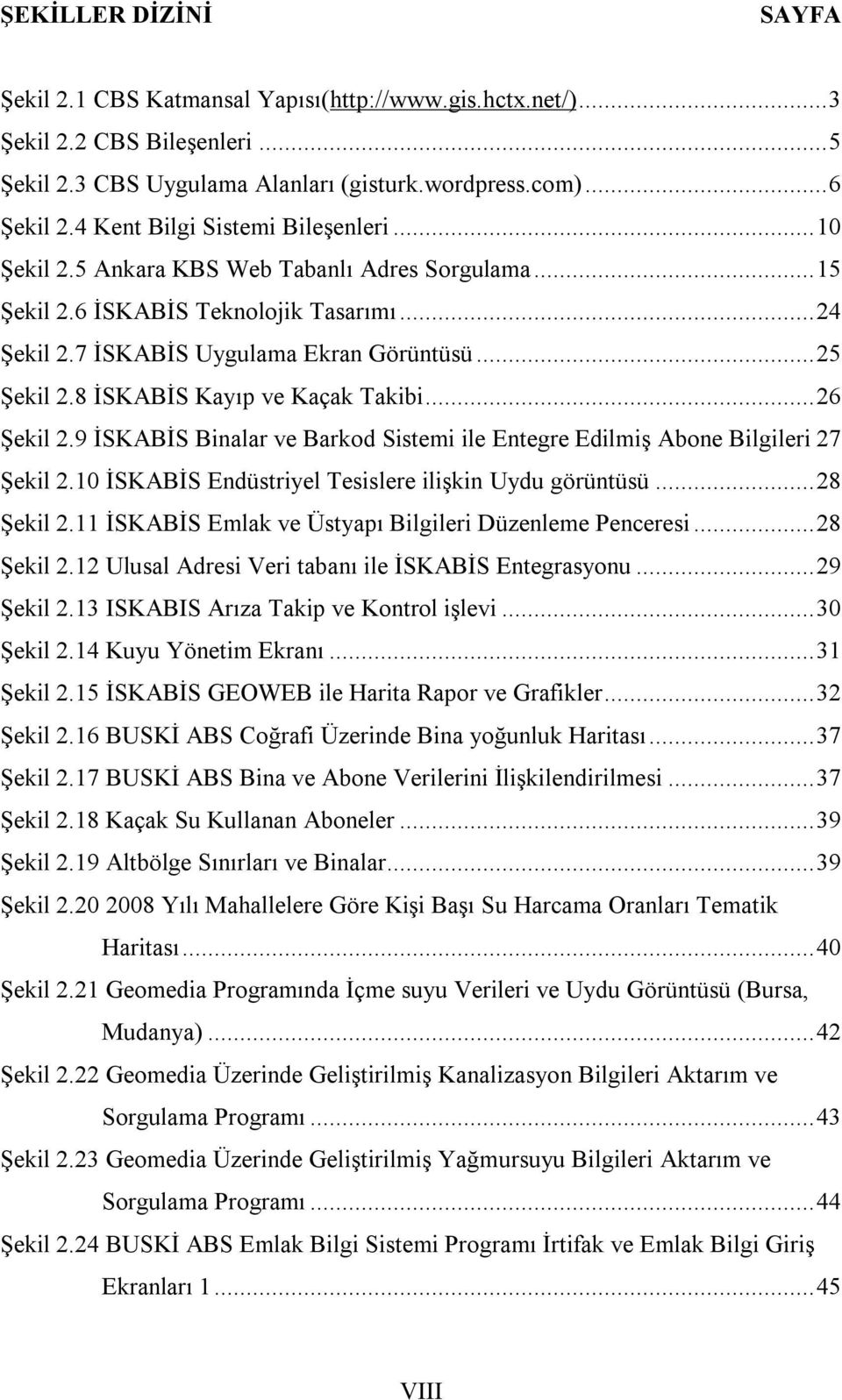 8 İSKABİS Kayıp ve Kaçak Takibi... 26 Şekil 2.9 İSKABİS Binalar ve Barkod Sistemi ile Entegre Edilmiş Abone Bilgileri 27 Şekil 2.10 İSKABİS Endüstriyel Tesislere ilişkin Uydu görüntüsü... 28 Şekil 2.