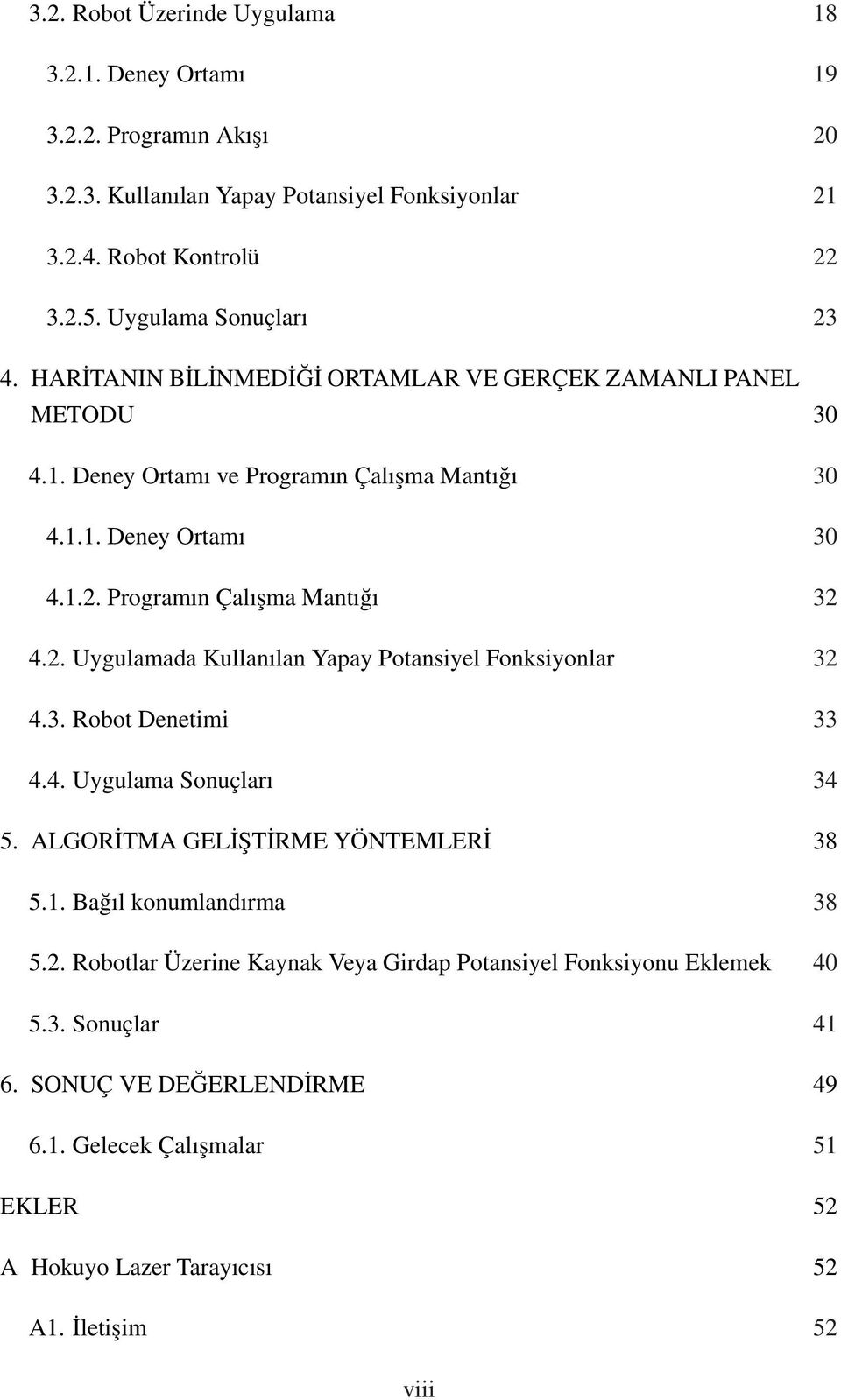 2. Uygulamada Kullanılan Yapay Potansiyel Fonksiyonlar 32 4.3. Robot Denetimi 33 4.4. Uygulama Sonuçları 34 5. ALGORİTMA GELİŞTİRME YÖNTEMLERİ 38 5.1. Bağıl konumlandırma 38 5.2. Robotlar Üzerine Kaynak Veya Girdap Potansiyel Fonksiyonu Eklemek 40 5.