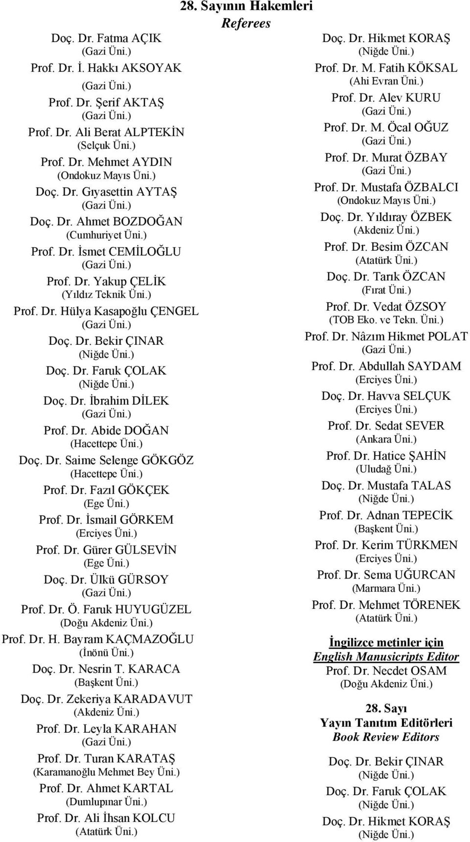 ) Doç. Dr. Faruk ÇOLAK (Niğde Üni.) Doç. Dr. İbrahim DİLEK (Gazi Üni.) Prof. Dr. Abide DOĞAN (Hacettepe Üni.) Doç. Dr. Saime Selenge GÖKGÖZ (Hacettepe Üni.) Prof. Dr. Fazıl GÖKÇEK (Ege Üni.) Prof. Dr. İsmail GÖRKEM (Erciyes Üni.