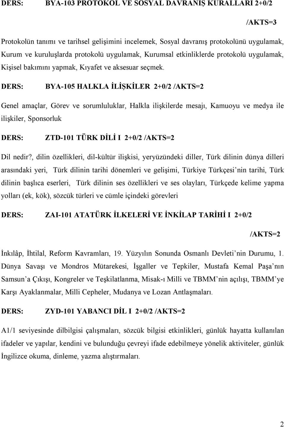 BYA-105 HALKLA İLİŞKİLER 2+0/2 /AKTS=2 Genel amaçlar, Görev ve sorumluluklar, Halkla ilişkilerde mesajı, Kamuoyu ve medya ile ilişkiler, Sponsorluk ZTD-101 TÜRK DİLİ I 2+0/2 /AKTS=2 Dil nedir?