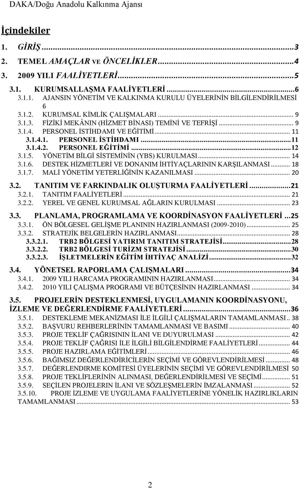 .. 12 3.1.5. YÖNETİM BİLGİ SİSTEMİNİN (YBS) KURULMASI... 14 3.1.6. DESTEK HİZMETLERİ VE DONANIM İHTİYAÇLARININ KARŞILANMASI... 18 3.1.7. MALİ YÖNETİM YETERLİĞİNİN KAZANILMASI... 20 3.2. TANITIM VE FARKINDALIK OLUŞTURMA FAALİYETLERİ.