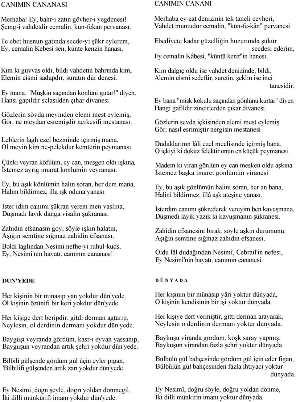 Gözlerin sövda meyinden elemi mest eylemiş, Gör, ne meydan esremişdir nerkesifi mestanası. Leblerin lagh ezel bezminde içirmiş mana, Ol meyin kim ne-pelekdur kemterin peymanası.