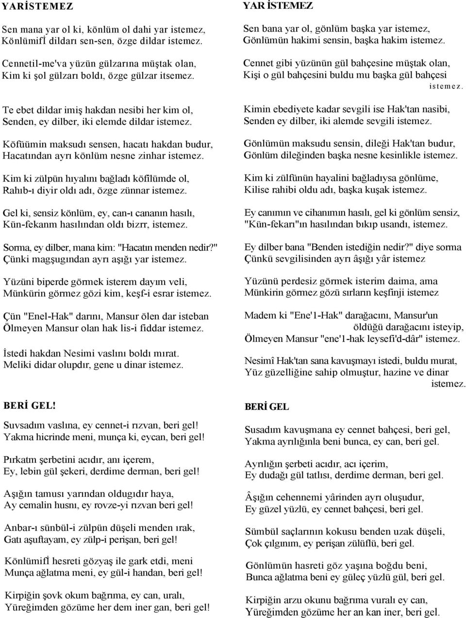 Kim ki zülpün hıyalını bağladı köfîlümde ol, Rahıb-ı diyir oldı adı, özge zünnar istemez. Gel ki, sensiz könlüm, ey, can-ı cananın hasılı, Kün-fekanm hasılından oldı bizrr, istemez.