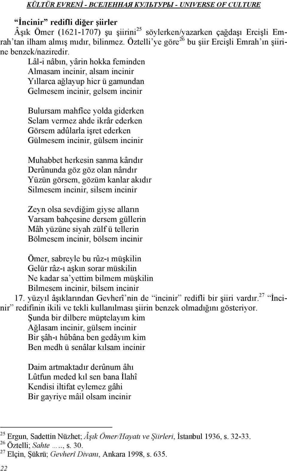 Lâl-i nâbın, yârin hokka feminden Yıllarca ağlayup hicr ü gamundan Gelmesem incinir, gelsem incinir Bulursam mahfîce yolda giderken Selam vermez ahde ikrâr ederken Görsem adûlarla işret ederken