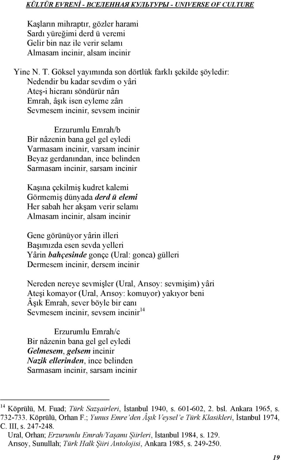 Beyaz gerdanından, ince belinden Kaşına çekilmiş kudret kalemi Görmemiş dünyada derd ü elemi Her sabah her akşam verir selamı Gene görünüyor yârin illeri Başımızda esen sevda yelleri Yârin bahçesinde