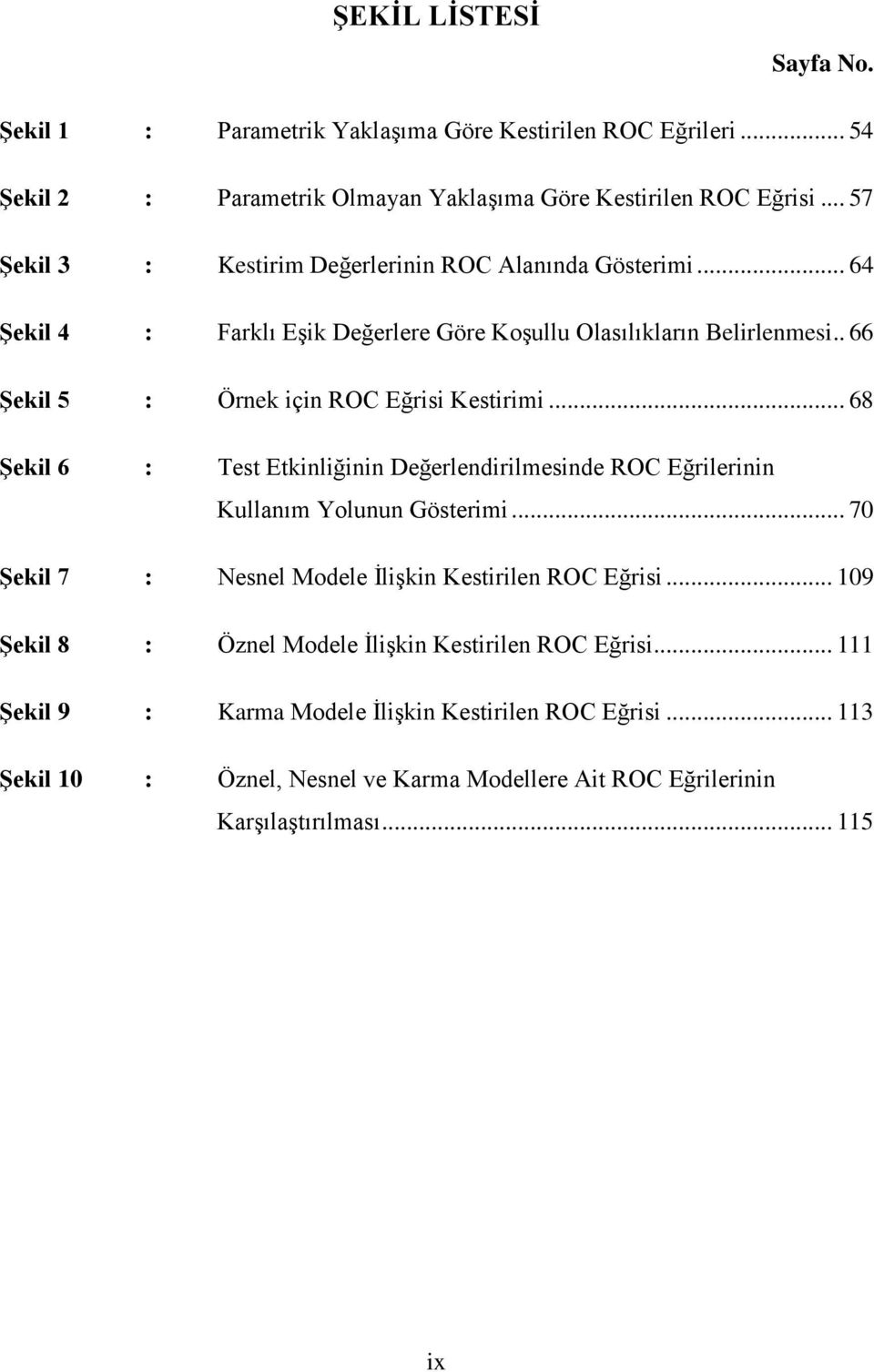 . 66 Şekil 5 : Örnek için ROC Eğrisi Kestirimi... 68 Şekil 6 : Test Etkinliğinin Değerlendirilmesinde ROC Eğrilerinin Kullanım Yolunun Gösterimi.