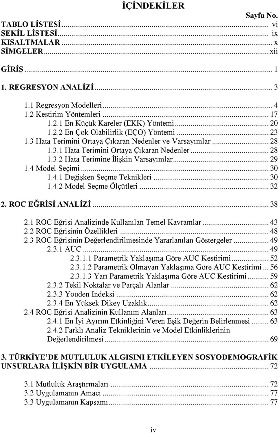 .. 29 1.4 Model Seçimi... 30 1.4.1 Değişken Seçme Teknikleri... 30 1.4.2 Model Seçme Ölçütleri... 32 2. ROC EĞRİSİ ANALİZİ... 38 2.1 ROC Eğrisi Analizinde Kullanılan Temel Kavramlar... 43 2.