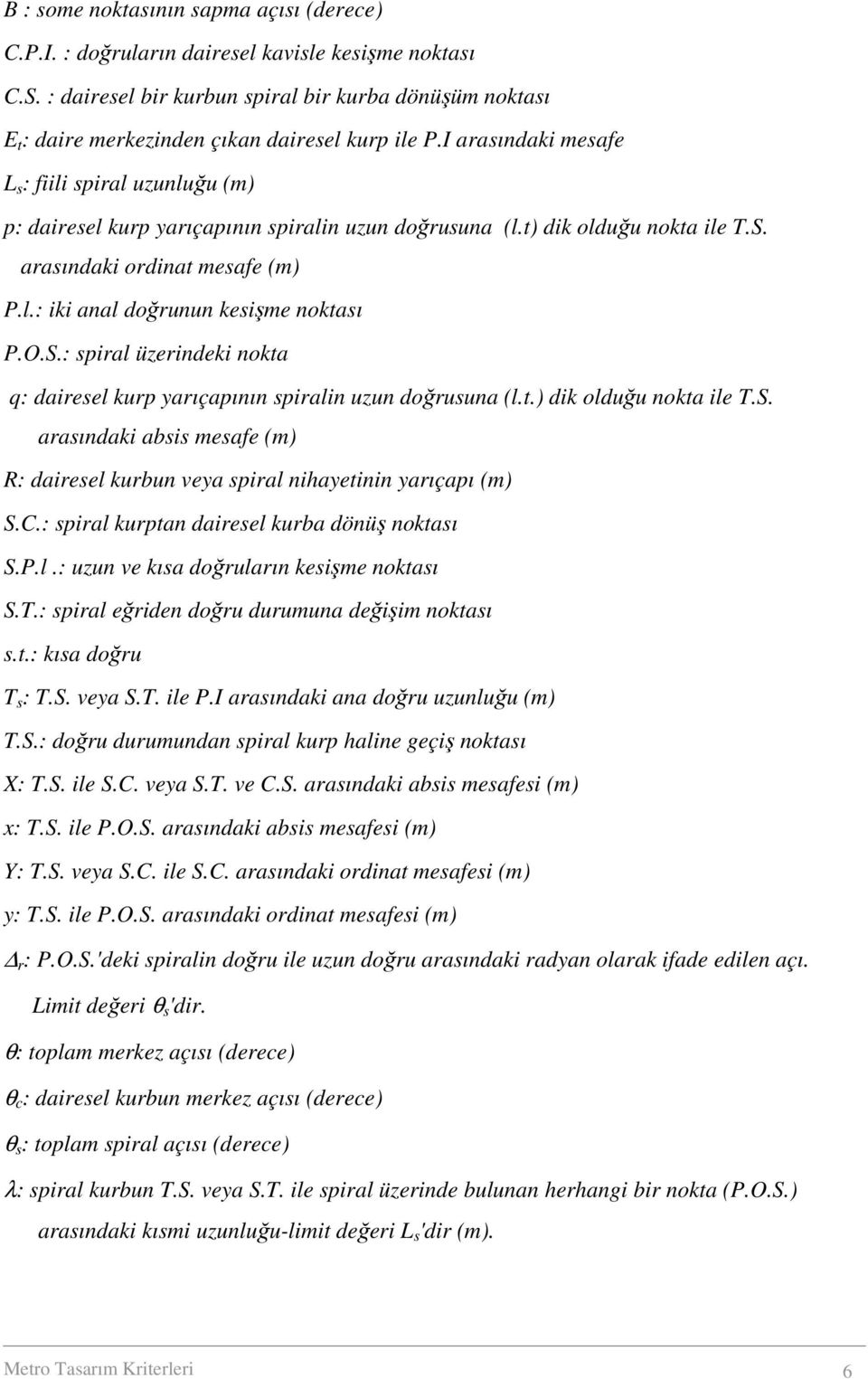 I arasındaki mesafe L s : fiili spiral uzunluğu (m) p: dairesel kurp yarıçapının spiralin uzun doğrusuna (l.t) dik olduğu nokta ile T.S. arasındaki ordinat mesafe (m) P.l.: iki anal doğrunun kesişme noktası P.