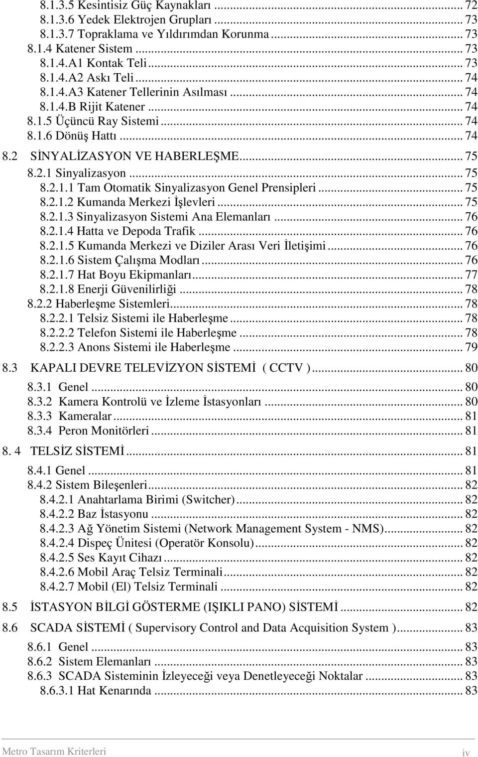 .. 75 8.2.1.2 Kumanda Merkezi Đşlevleri... 75 8.2.1.3 Sinyalizasyon Sistemi Ana Elemanları... 76 8.2.1.4 Hatta ve Depoda Trafik... 76 8.2.1.5 Kumanda Merkezi ve Diziler Arası Veri Đletişimi... 76 8.2.1.6 Sistem Çalışma Modları.