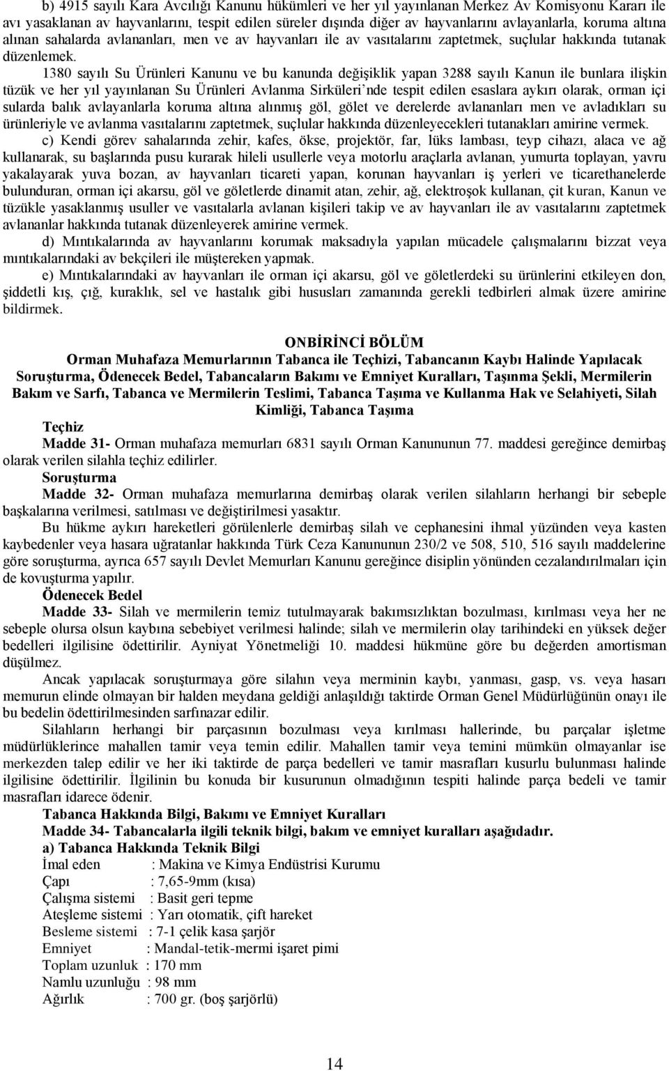 1380 sayılı Su Ürünleri Kanunu ve bu kanunda değişiklik yapan 3288 sayılı Kanun ile bunlara ilişkin tüzük ve her yıl yayınlanan Su Ürünleri Avlanma Sirküleri nde tespit edilen esaslara aykırı olarak,