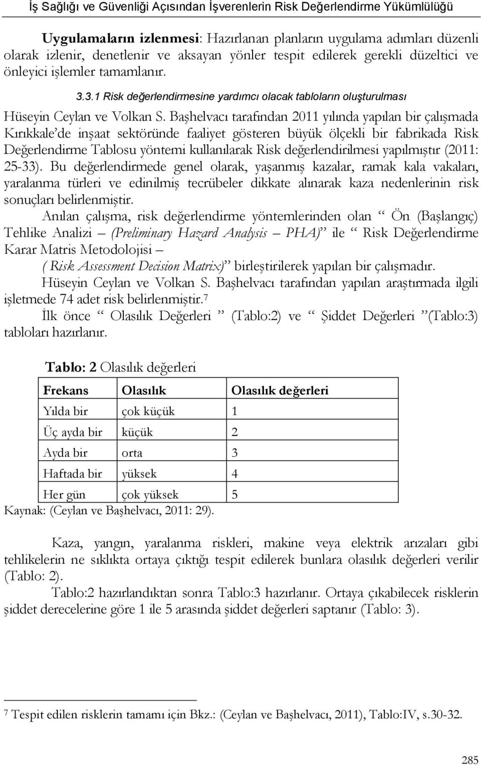 Başhelvacı tarafından 2011 yılında yapılan bir çalışmada Kırıkkale de inşaat sektöründe faaliyet gösteren büyük ölçekli bir fabrikada Risk Değerlendirme Tablosu yöntemi kullanılarak Risk