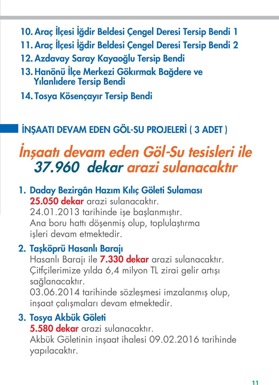 960 dekar arazi sulanacaktır 1. Daday Bezirgân Hazım Kılıç Göleti Sulaması 25.050 dekar arazi sulanacaktır. 24.01.2013 tarihinde işe başlanmıştır.