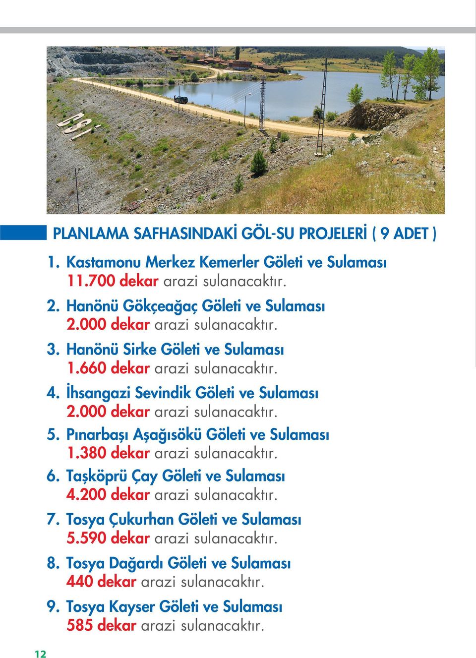 İhsangazi Sevindik Göleti ve Sulaması 2.000 dekar arazi sulanacaktır. 5. Pınarbaşı Aşağısökü Göleti ve Sulaması 1.380 dekar arazi sulanacaktır. 6.