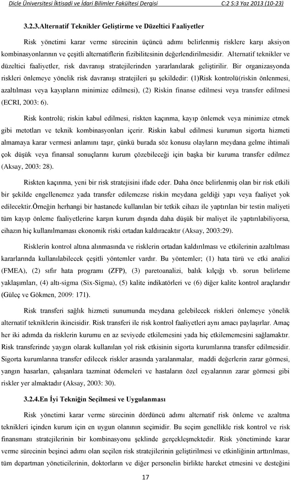 Bir organizasyonda riskleri önlemeye yönelik risk davranışı stratejileri şu şekildedir: (1)Risk kontrolü(riskin önlenmesi, azaltılması veya kayıpların minimize edilmesi), (2) Riskin finanse edilmesi