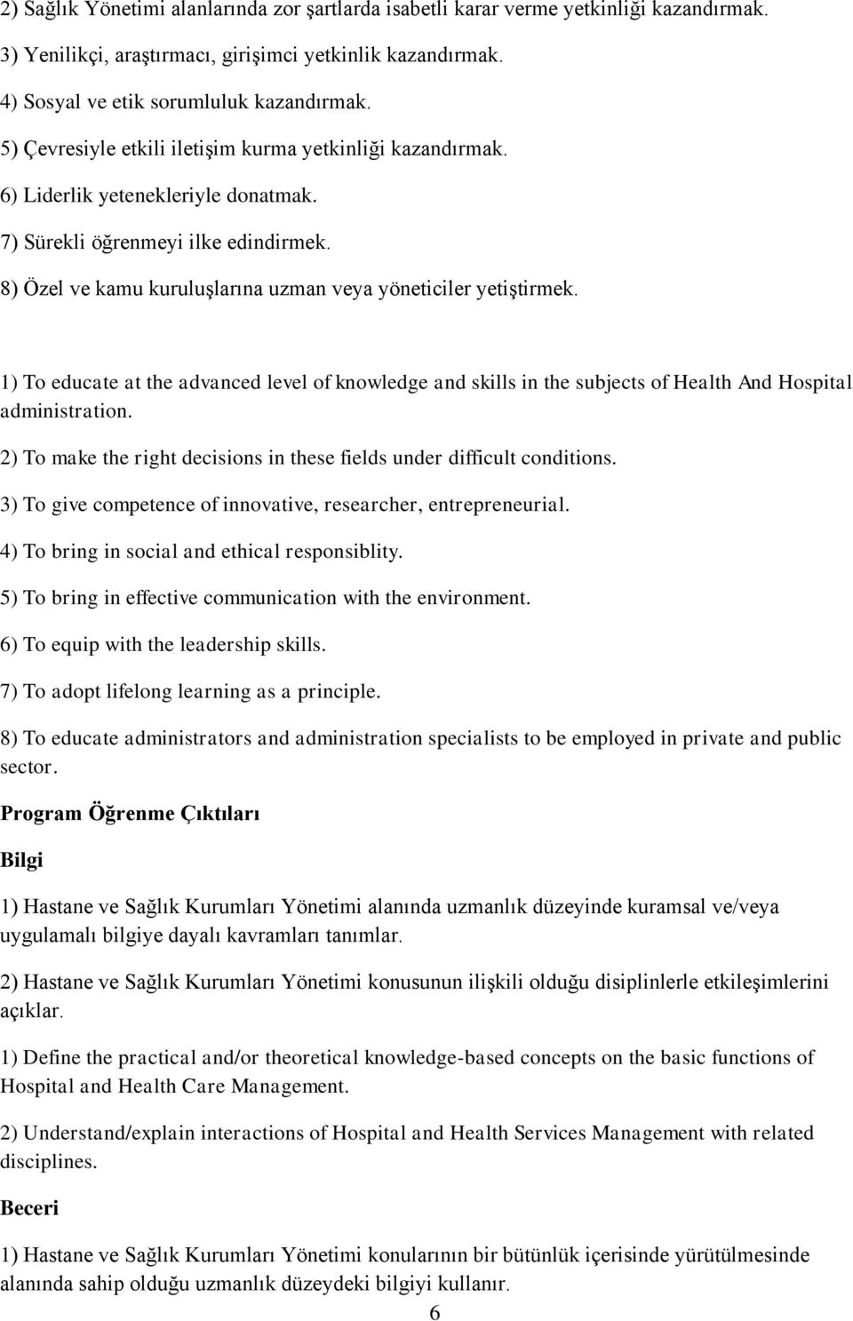 1) To educate at the advanced level of knowledge and skills in the subjects of Health And Hospital administration. 2) To make the right decisions in these fields under difficult conditions.