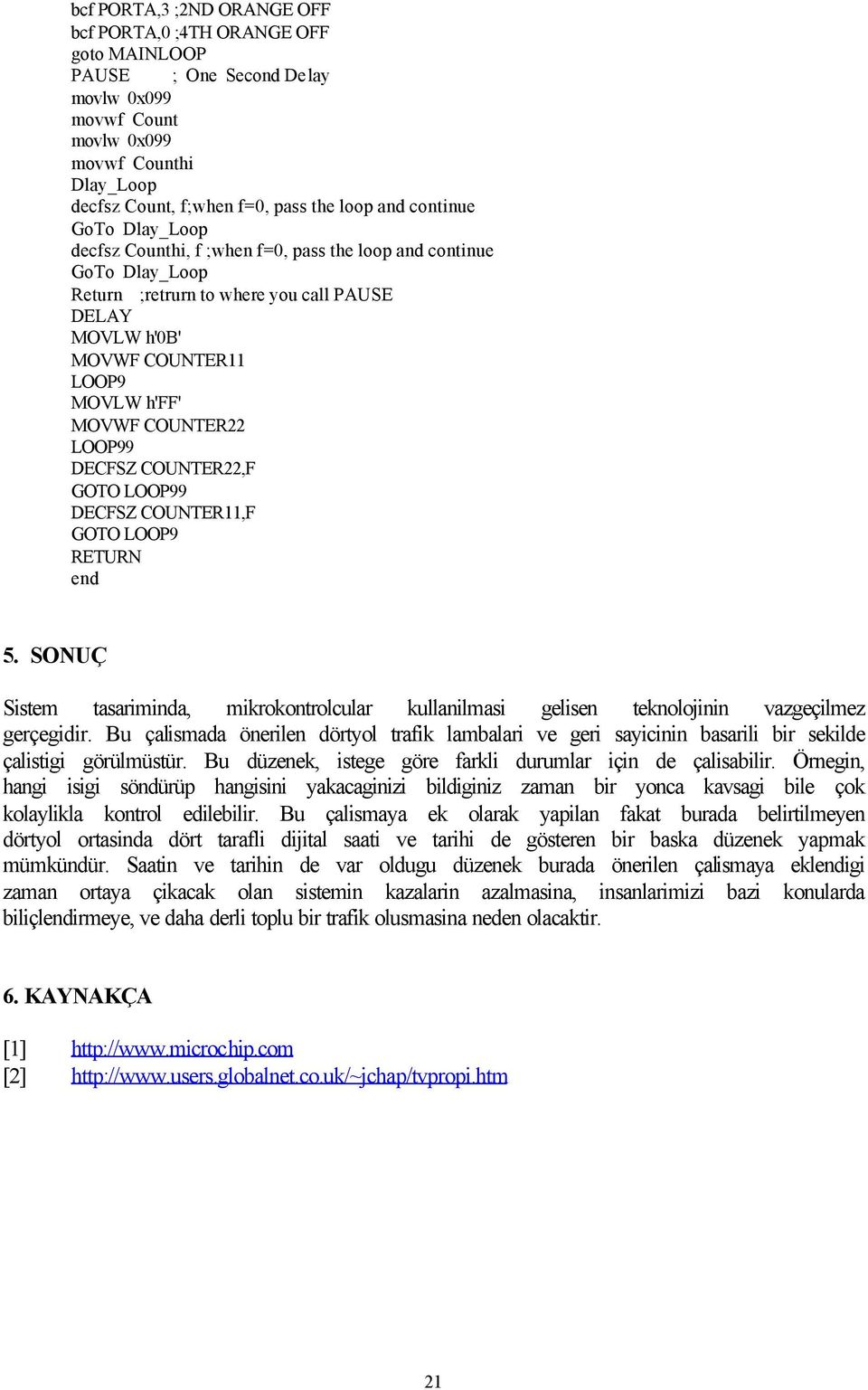COUNTER22 LOOP99 DECFSZ COUNTER22,F GOTO LOOP99 DECFSZ COUNTER11,F GOTO LOOP9 RETURN end 5. SONUÇ Sistem tasariminda, mikrokontrolcular kullanilmasi gelisen teknolojinin vazgeçilmez gerçegidir.