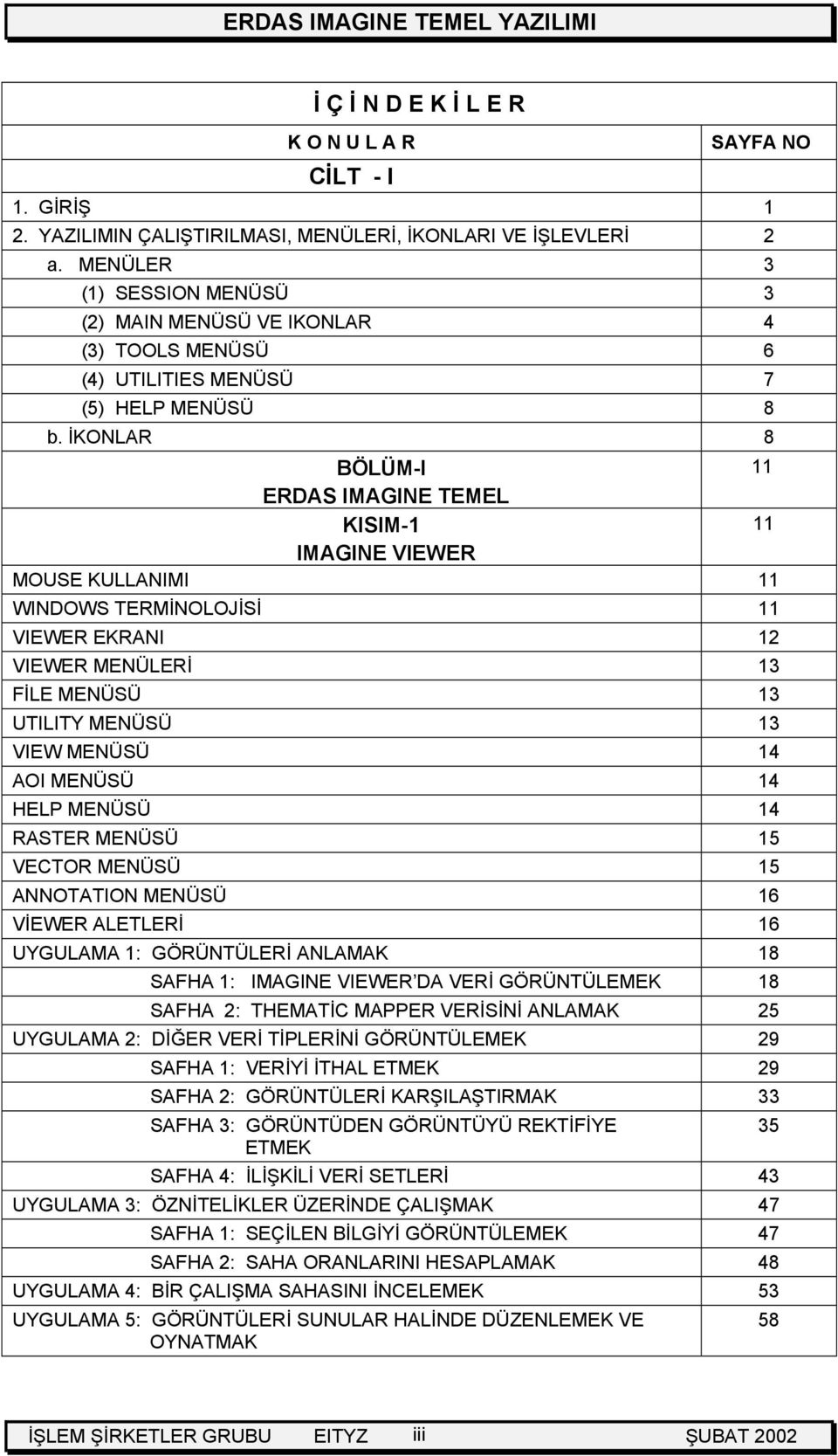 İKONLAR 8 BÖLÜM-I 11 ERDAS IMAGINE TEMEL KISIM-1 11 IMAGINE VIEWER MOUSE KULLANIMI 11 WINDOWS TERMİNOLOJİSİ 11 VIEWER EKRANI 12 VIEWER MENÜLERİ 13 FİLE MENÜSÜ 13 UTILITY MENÜSÜ 13 VIEW MENÜSÜ 14 AOI
