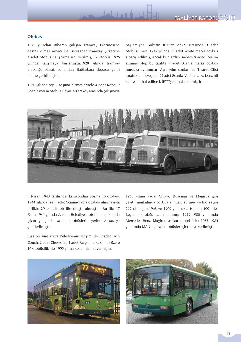 1930 yılında toplu taşıma hizmetlerinde 4 adet Renault Scania marka otobüs Beyazıt-Karaköy arasında çalışmaya başlamıştır. Şirketin İETT ye devri sırasında 3 adet otobüsü vardı.