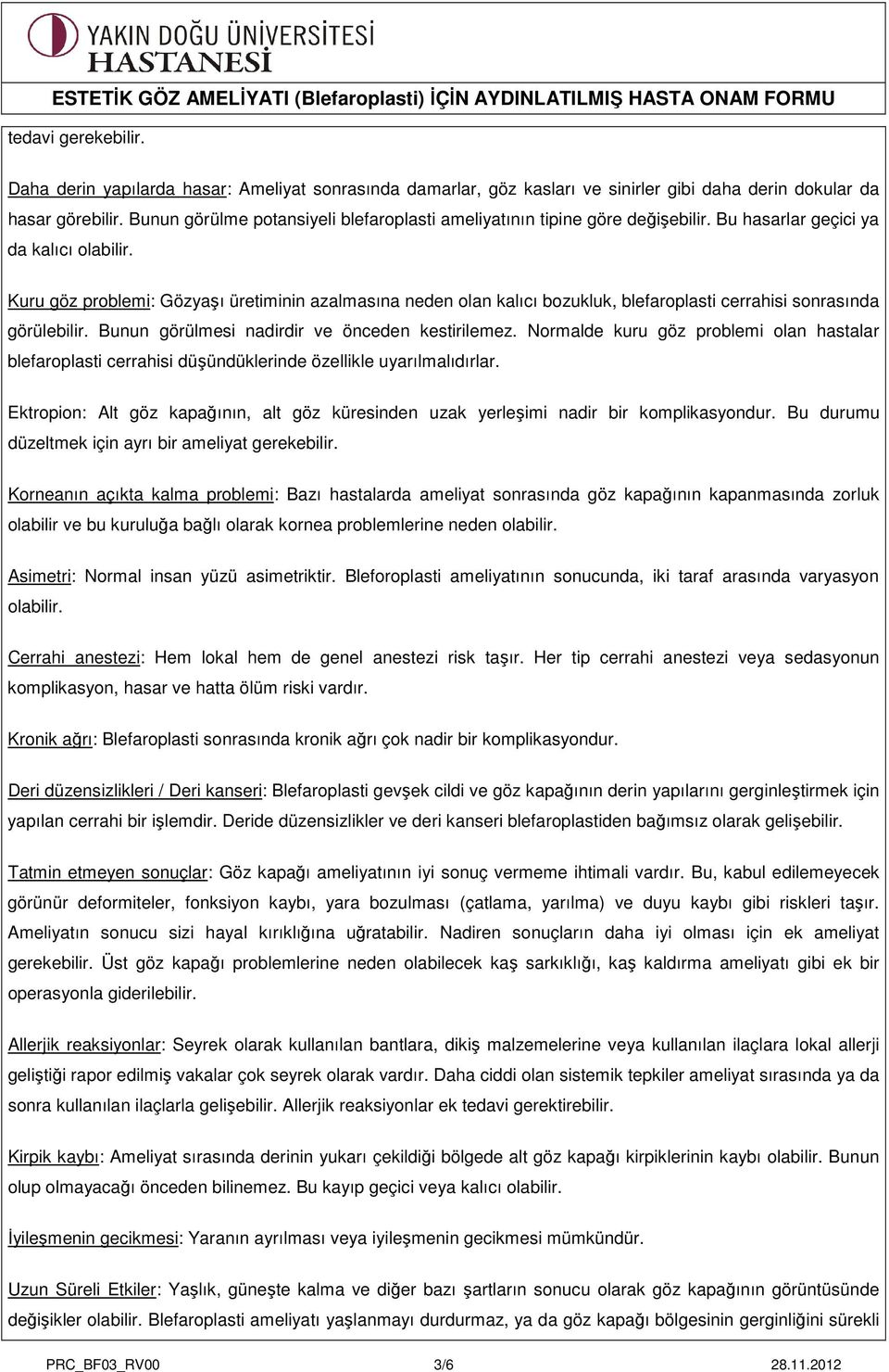 Kuru göz problemi: Gözyaşı üretiminin azalmasına neden olan kalıcı bozukluk, blefaroplasti cerrahisi sonrasında görülebilir. Bunun görülmesi nadirdir ve önceden kestirilemez.