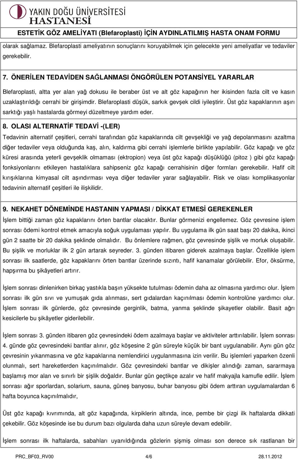 bir girişimdir. Blefaroplasti düşük, sarkık gevşek cildi iyileştirir. Üst göz kapaklarının aşırı sarktığı yaşlı hastalarda görmeyi düzeltmeye yardım eder. 8.