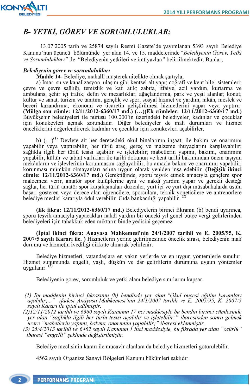 Bunlar; Belediyenin görev ve sorumlulukları Madde 1- Belediye, mahallî müşterek nitelikte olmak şartıyla; a) İmar, su ve kanalizasyon, ulaşım gibi kentsel alt yapı; coğrafî ve kent bilgi sistemleri;