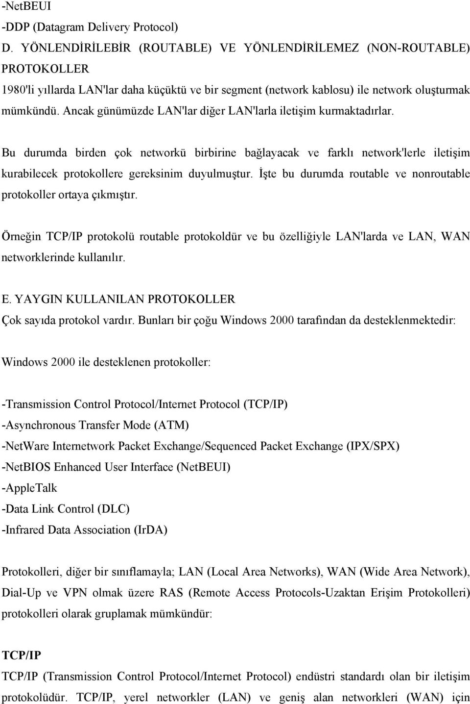 Ancak günümüzde LAN'lar diğer LAN'larla iletişim kurmaktadırlar. Bu durumda birden çok networkü birbirine bağlayacak ve farklı network'lerle iletişim kurabilecek protokollere gereksinim duyulmuştur.