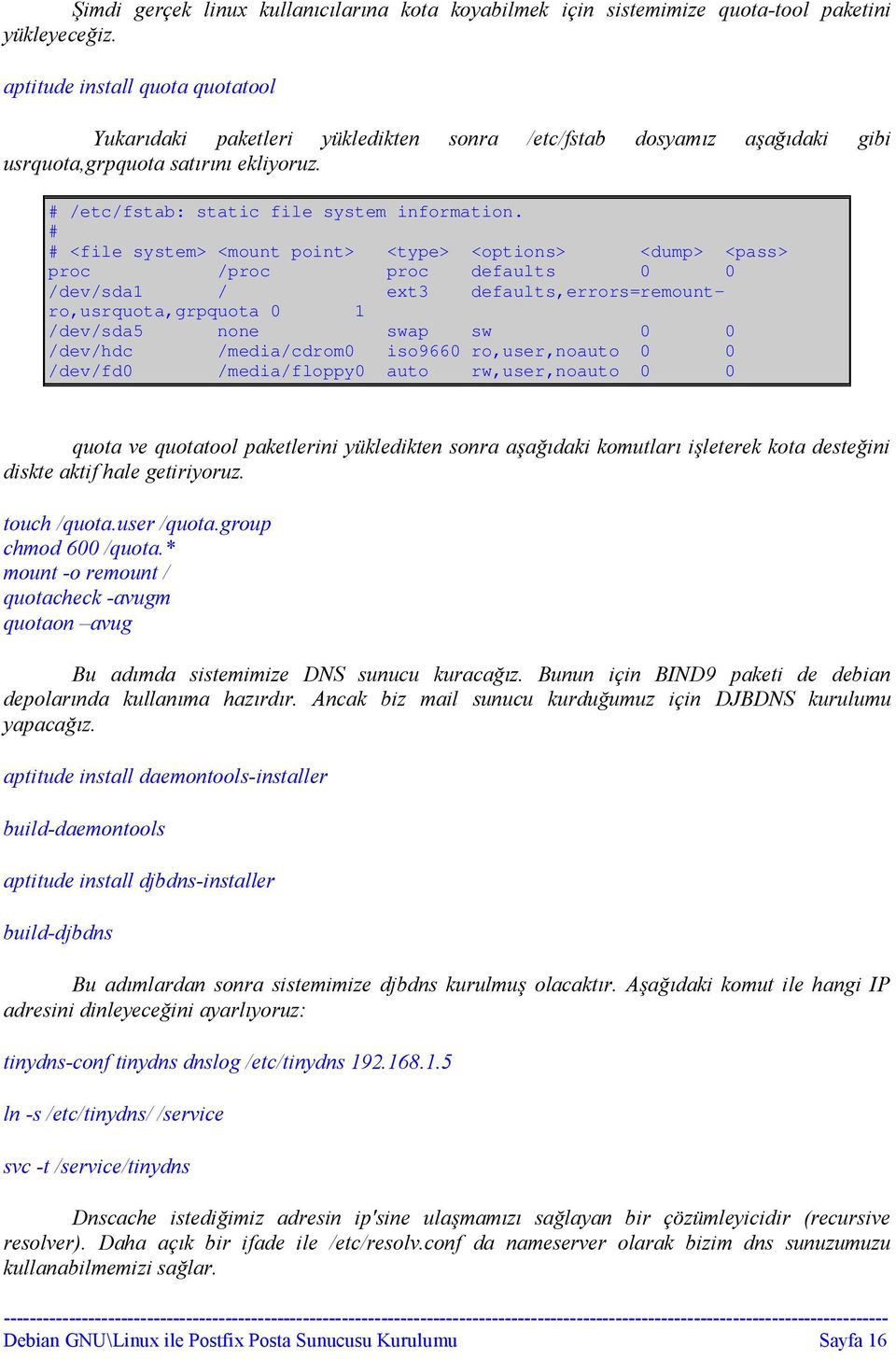 # # <file system> <mount point> <type> <options> <dump> <pass> proc /proc proc defaults 0 0 /dev/sda1 / ext3 defaults,errors=remountro,usrquota,grpquota 0 1 /dev/sda5 none swap sw 0 0 /dev/hdc