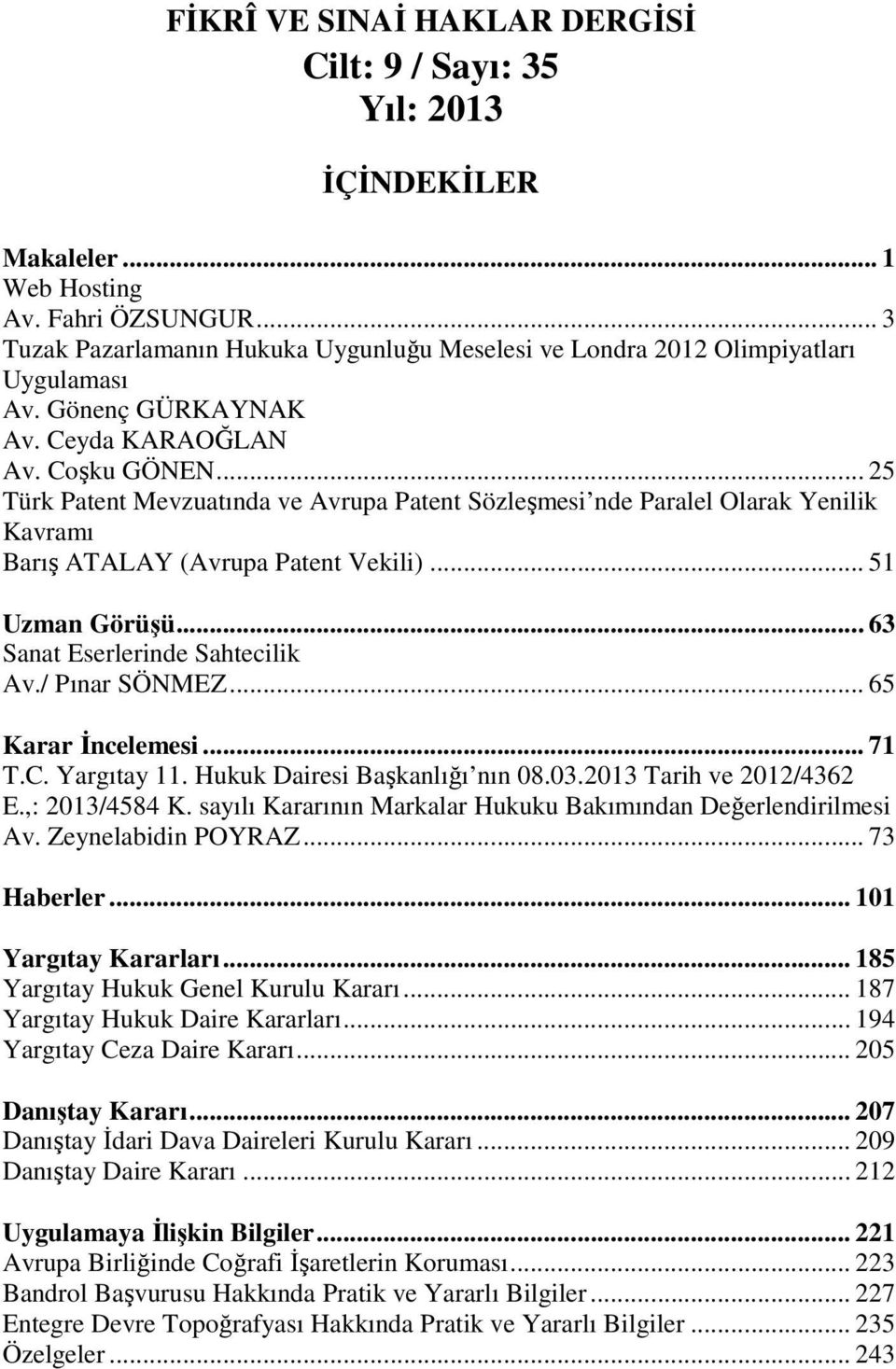 .. 25 Türk Patent Mevzuatında ve Avrupa Patent Sözleşmesi nde Paralel Olarak Yenilik Kavramı Barış ATALAY (Avrupa Patent Vekili)... 51 Uzman Görüşü... 63 Sanat Eserlerinde Sahtecilik Av.