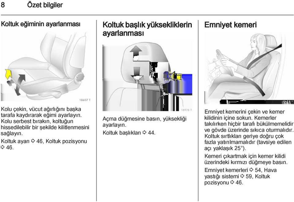 Koltuk başlıkları 3 44. Emniyet kemerini çekin ve kemer kilidinin içine sokun. Kemerler takılırken hiçbir tarafı bükülmemelidir ve gövde üzerinde sıkıca oturmalıdır.