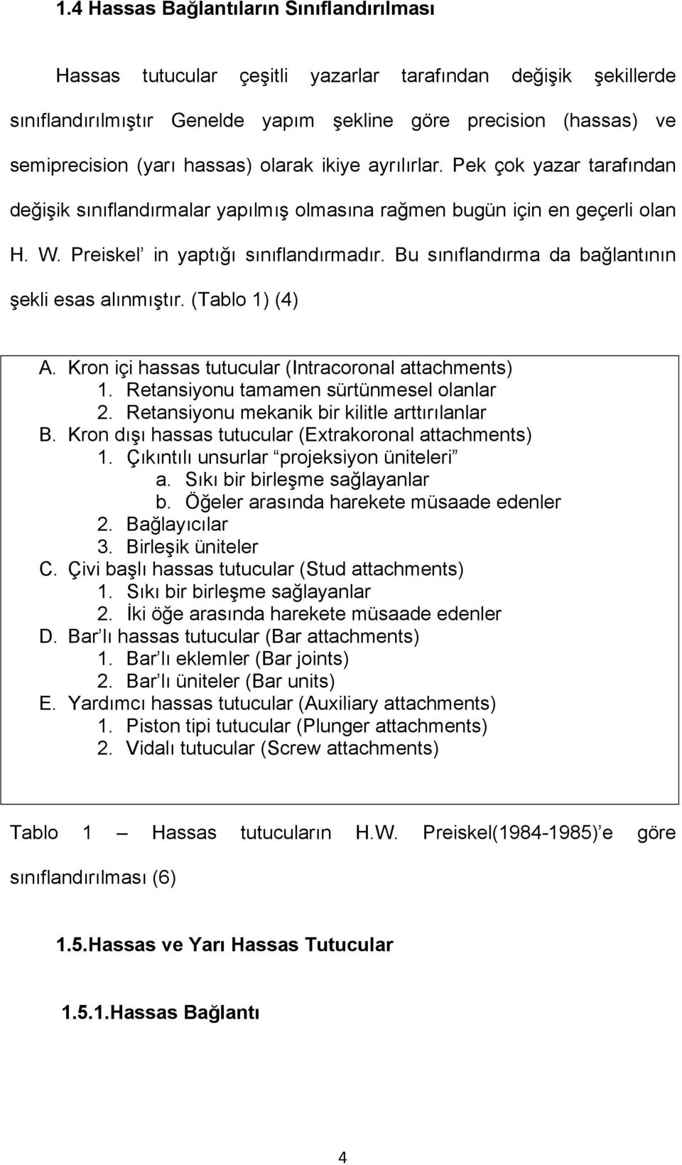 Bu sınıflandırma da bağlantının şekli esas alınmıştır. (Tablo 1) (4) A. Kron içi hassas tutucular (Intracoronal attachments) 1. Retansiyonu tamamen sürtünmesel olanlar 2.