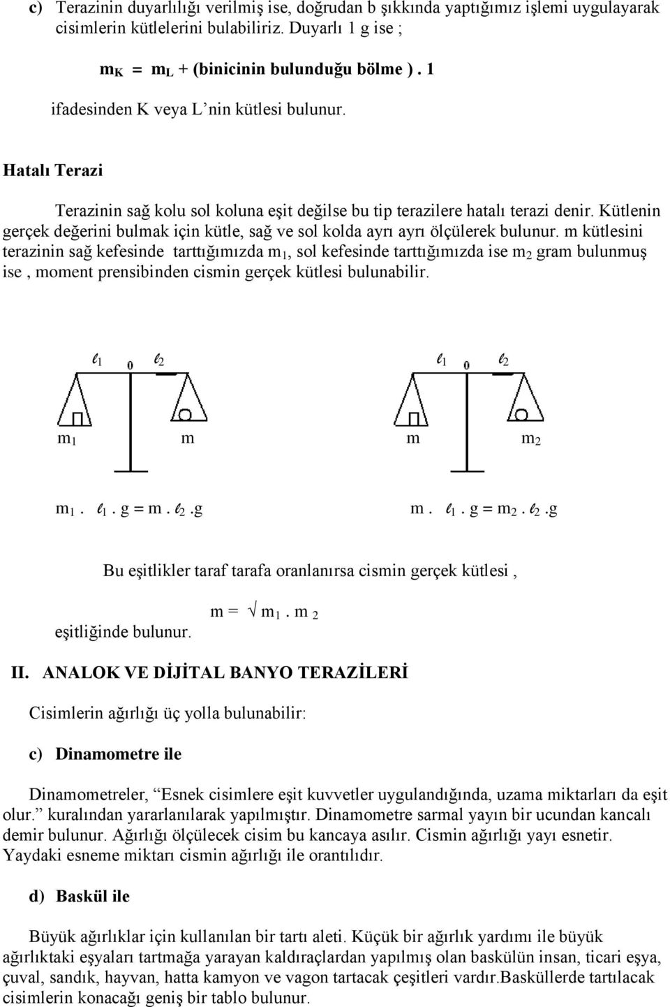 Kütlenin gerçek değerini bulmak için kütle, sağ ve sol kolda ayrı ayrı ölçülerek bulunur.